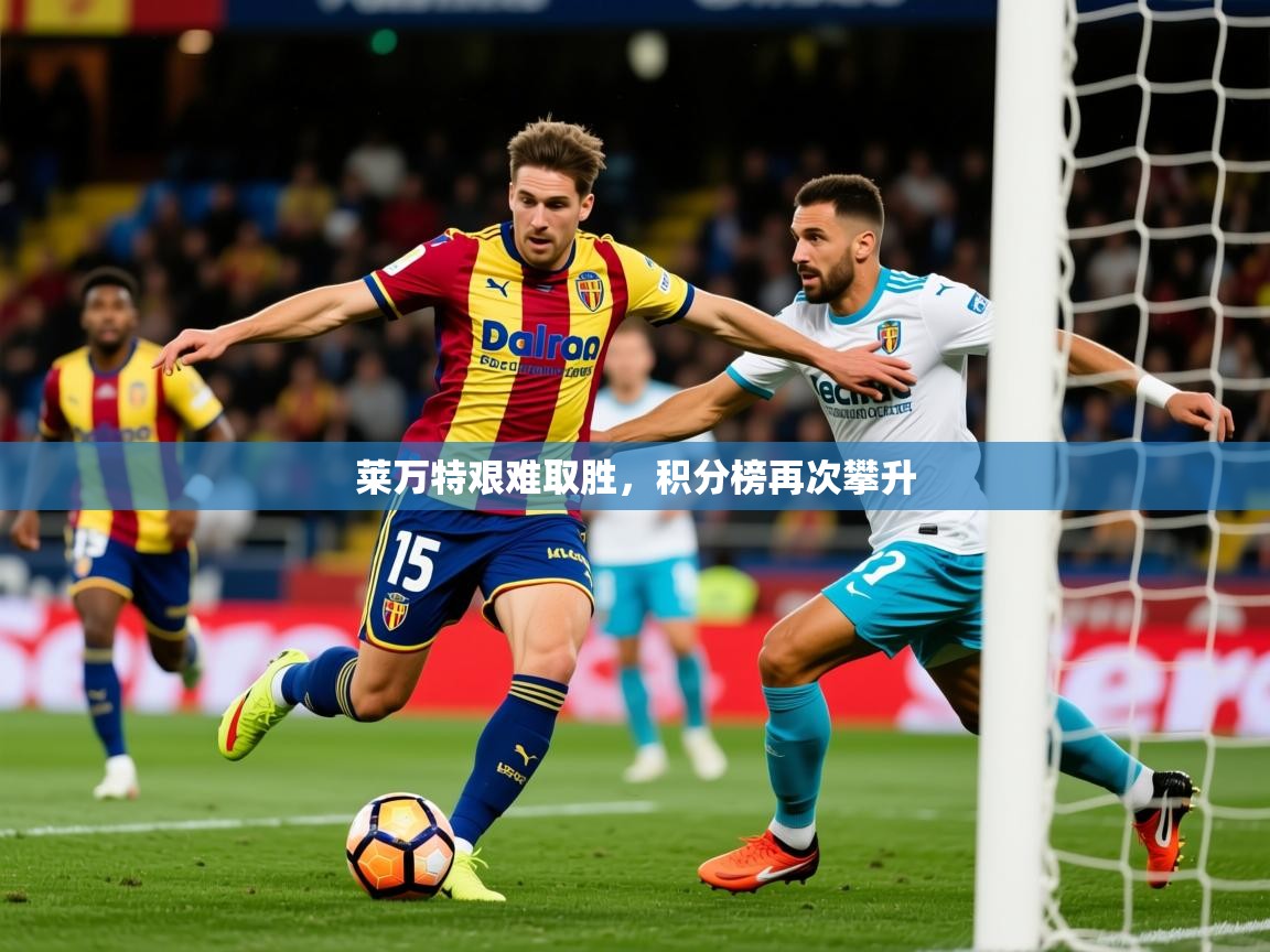 2025 极直播投屏板在哪里莱万特艰难取胜,积分榜再次攀升 第2张