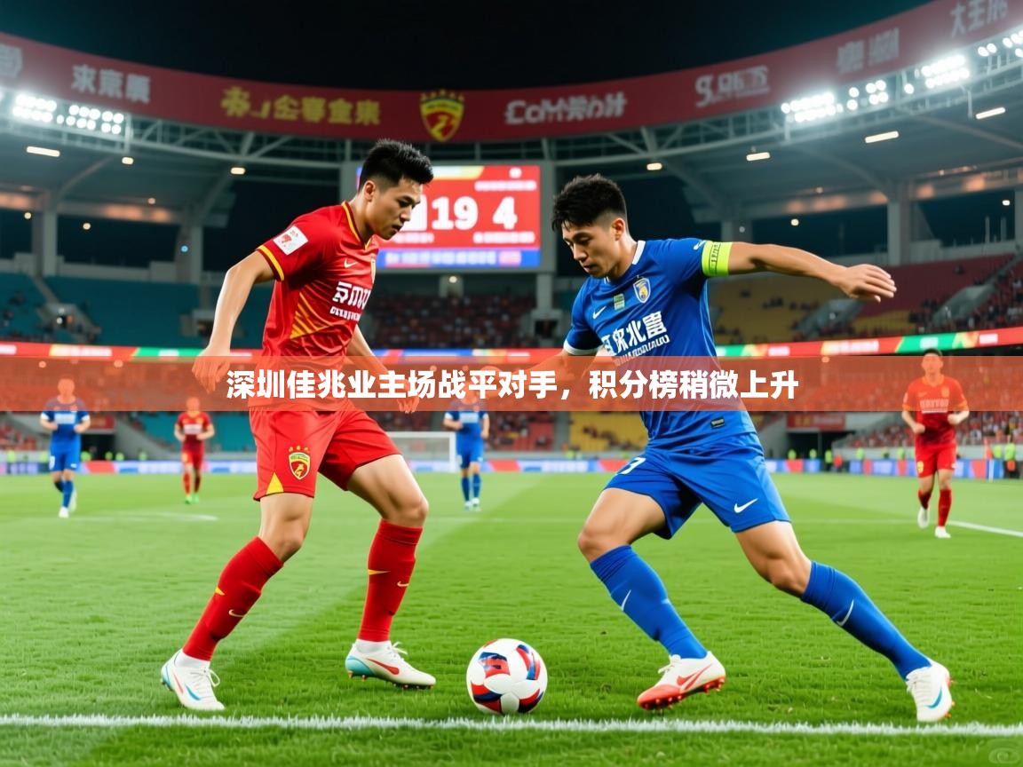 2025 极直播官网深圳佳兆业主场战平对手，积分榜稍微上升  第3张