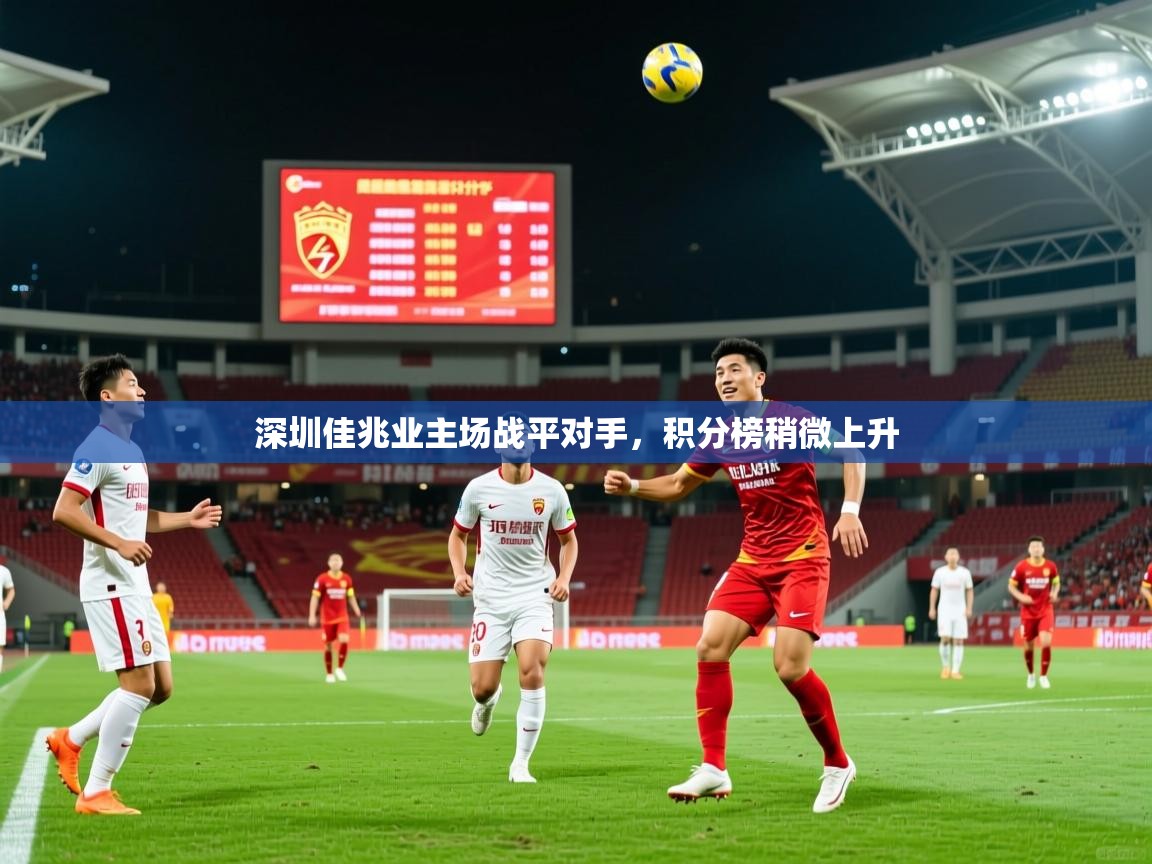 2025 极直播官网深圳佳兆业主场战平对手，积分榜稍微上升  第4张