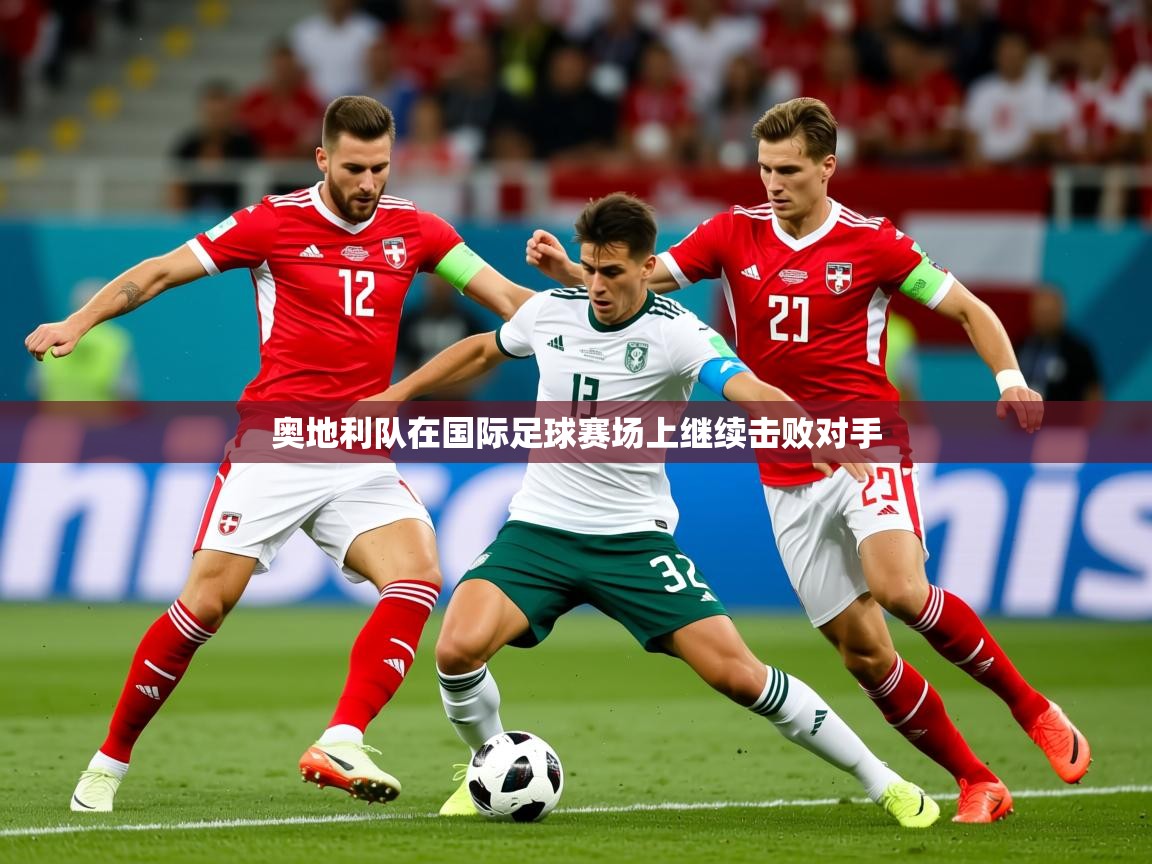 2025 极直播在线直播免费观看奥地利队在国际足球赛场上继续击败对手  第3张