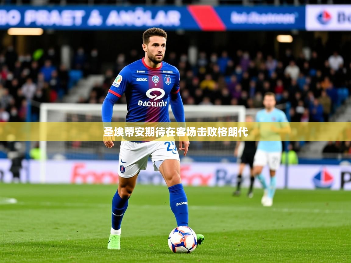 2025 极直播app下载圣埃蒂安期待在客场击败格朗代  第3张