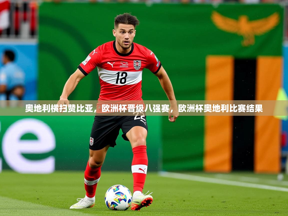 2025 极直播高清奥地利横扫赞比亚,欧洲杯晋级八强赛,欧洲杯奥地利比赛结果 第3张