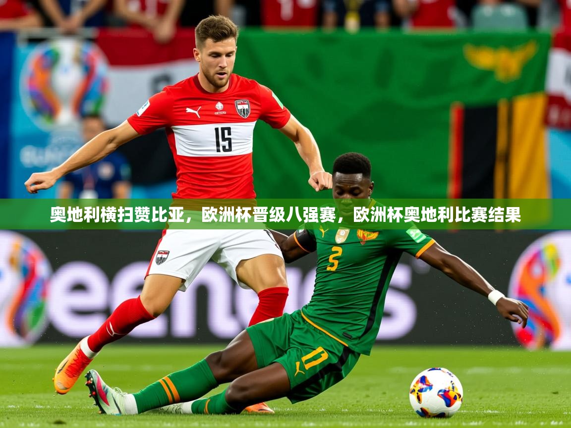 2025 极直播高清奥地利横扫赞比亚,欧洲杯晋级八强赛,欧洲杯奥地利比赛结果 第4张