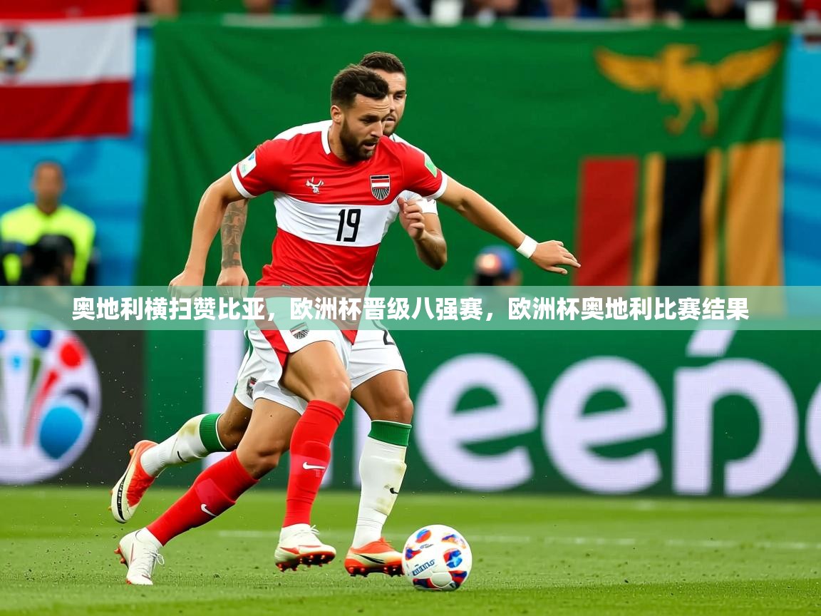 2025 极直播高清奥地利横扫赞比亚,欧洲杯晋级八强赛,欧洲杯奥地利比赛结果 第2张