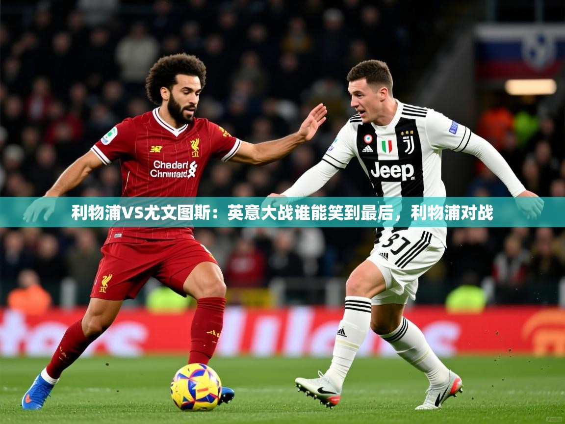 2025 优直播利物浦VS尤文图斯：英意大战谁能笑到最后，利物浦对战  第2张
