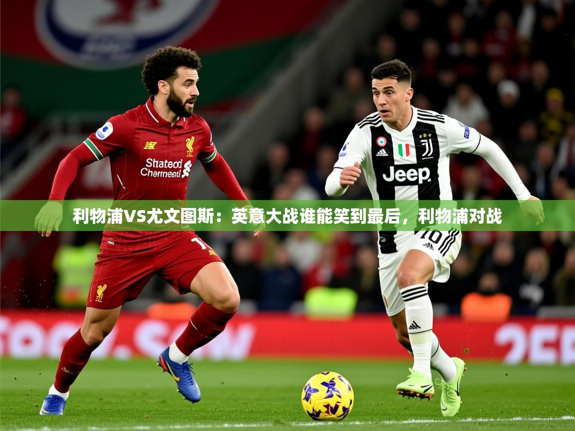 2025 优直播利物浦VS尤文图斯：英意大战谁能笑到最后，利物浦对战  第3张