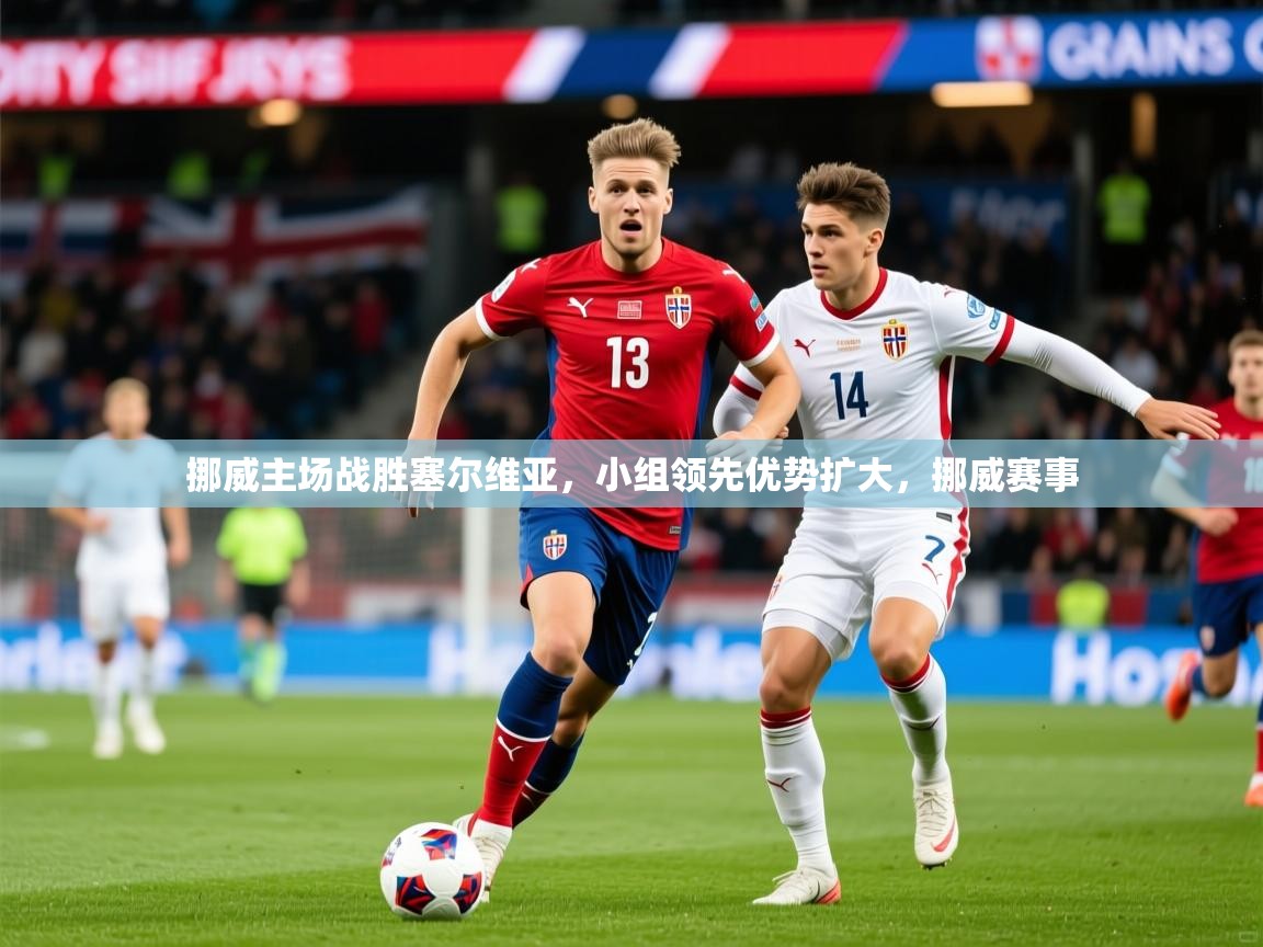2025 极直播官网挪威主场战胜塞尔维亚，小组领先优势扩大，挪威赛事  第1张