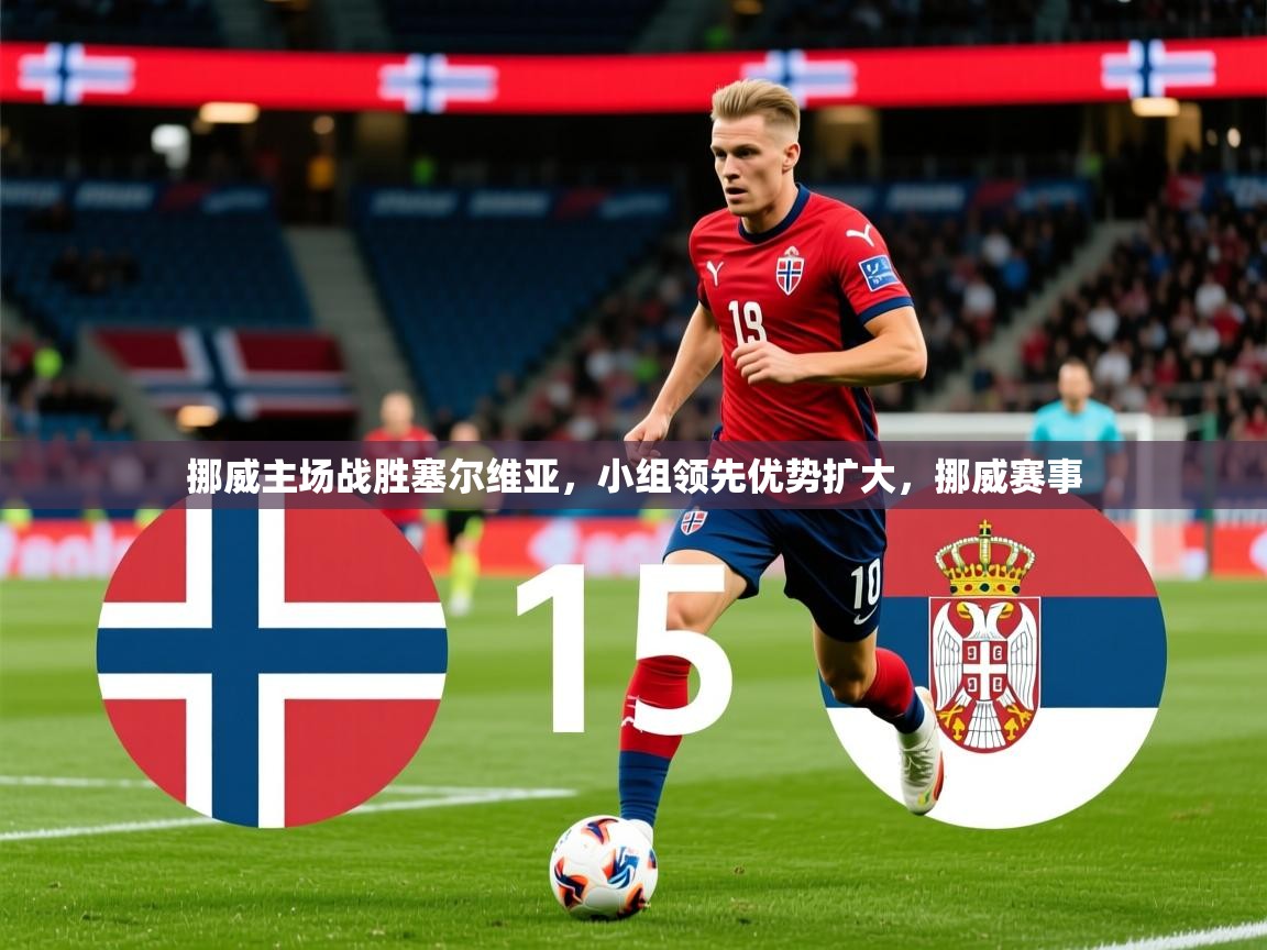 2025 极直播官网挪威主场战胜塞尔维亚，小组领先优势扩大，挪威赛事  第3张