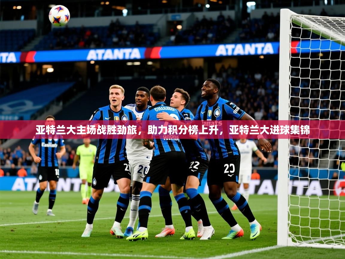 2025 极直播在线直播免费观看亚特兰大主场战胜劲旅，助力积分榜上升，亚特兰大进球集锦  第2张