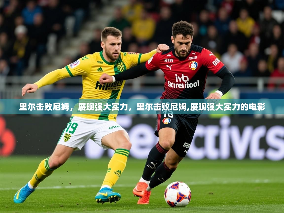 2025 极直播投屏里尔击败尼姆，展现强大实力，里尔击败尼姆,展现强大实力的电影  第2张