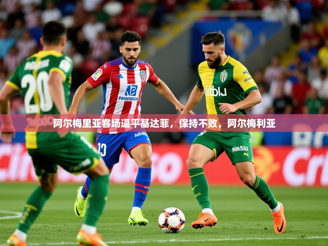 2025 极直播投屏板在哪里阿尔梅里亚客场逼平基达菲,保持不败,阿尔梅利亚 第4张