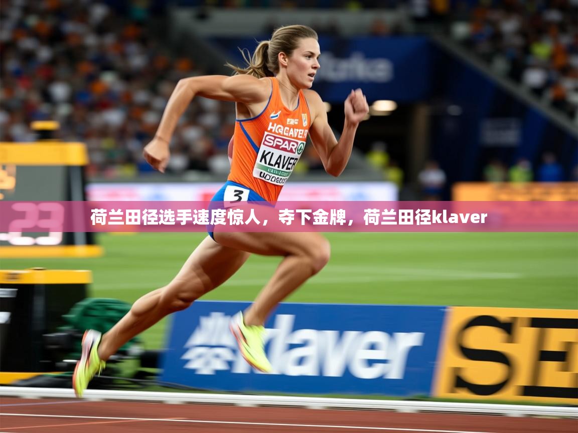 2025 极直播投屏荷兰田径选手速度惊人,夺下金牌,荷兰田径klaver 第2张