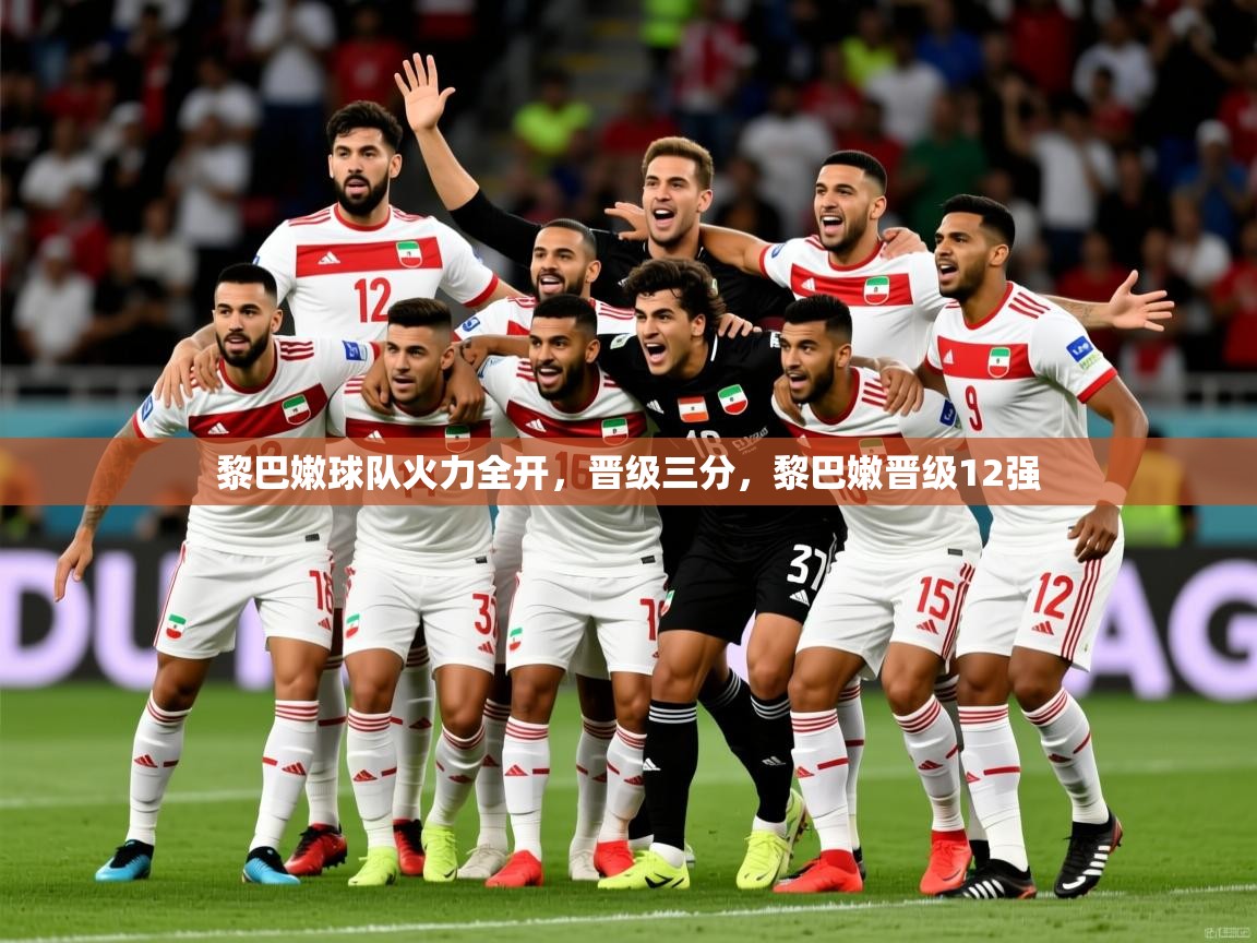 2025 极直播投屏板在哪里黎巴嫩球队火力全开，晋级三分，黎巴嫩晋级12强  第2张