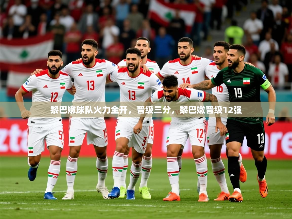 2025 极直播投屏板在哪里黎巴嫩球队火力全开，晋级三分，黎巴嫩晋级12强  第3张