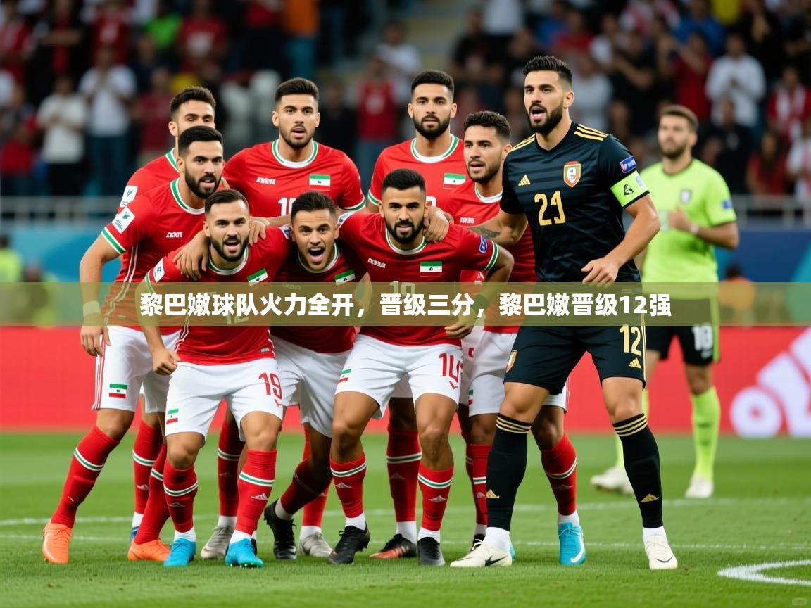 2025 极直播投屏板在哪里黎巴嫩球队火力全开，晋级三分，黎巴嫩晋级12强  第4张