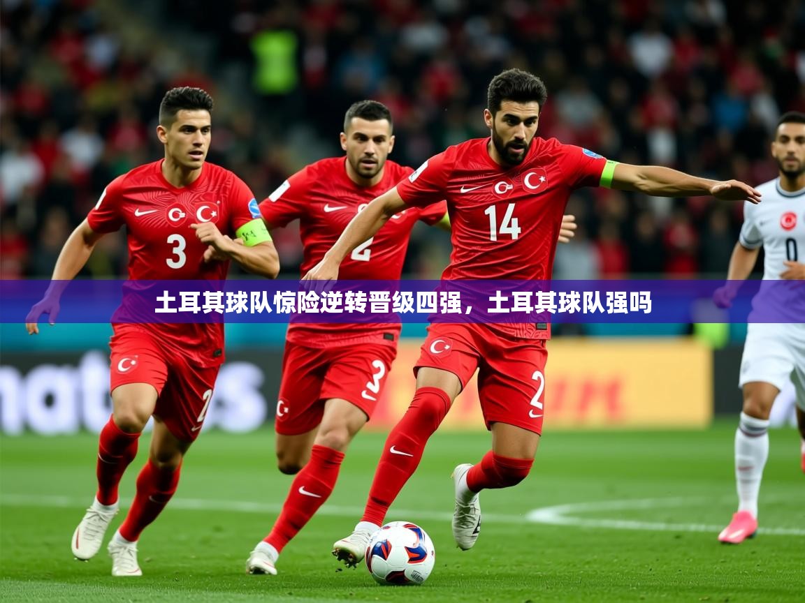 2025 极直播app下载土耳其球队惊险逆转晋级四强,土耳其球队强吗 第1张