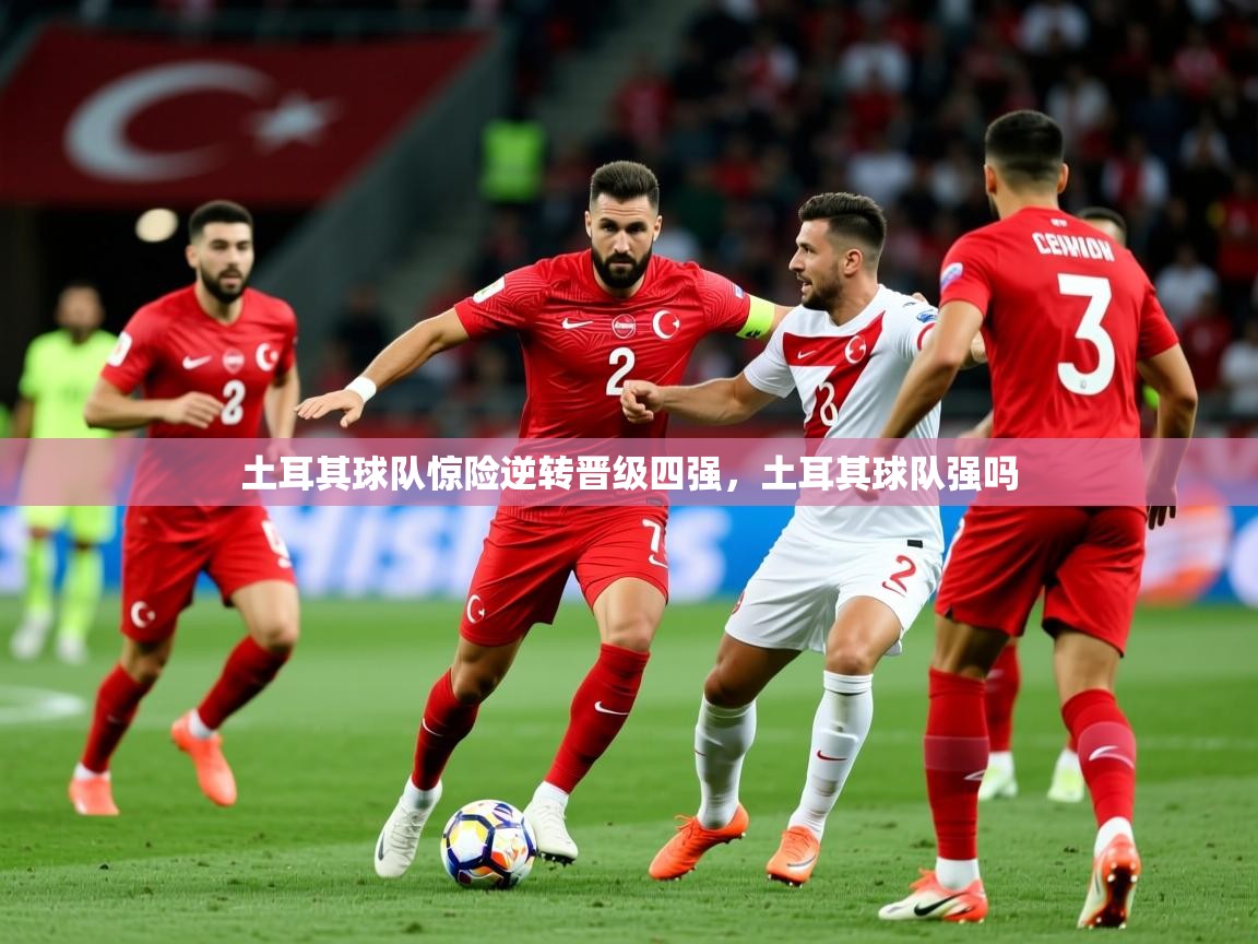 2025 极直播app下载土耳其球队惊险逆转晋级四强,土耳其球队强吗 第2张