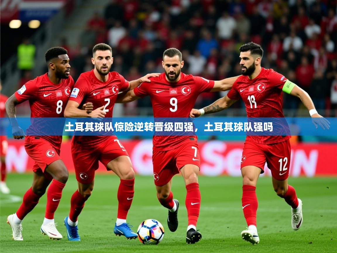 2025 极直播app下载土耳其球队惊险逆转晋级四强,土耳其球队强吗 第3张