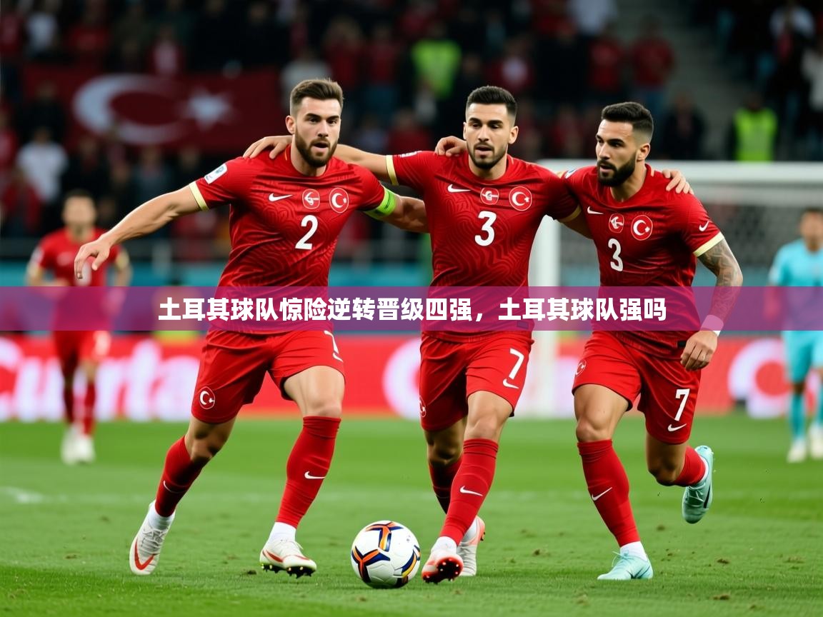 2025 极直播app下载土耳其球队惊险逆转晋级四强,土耳其球队强吗 第4张