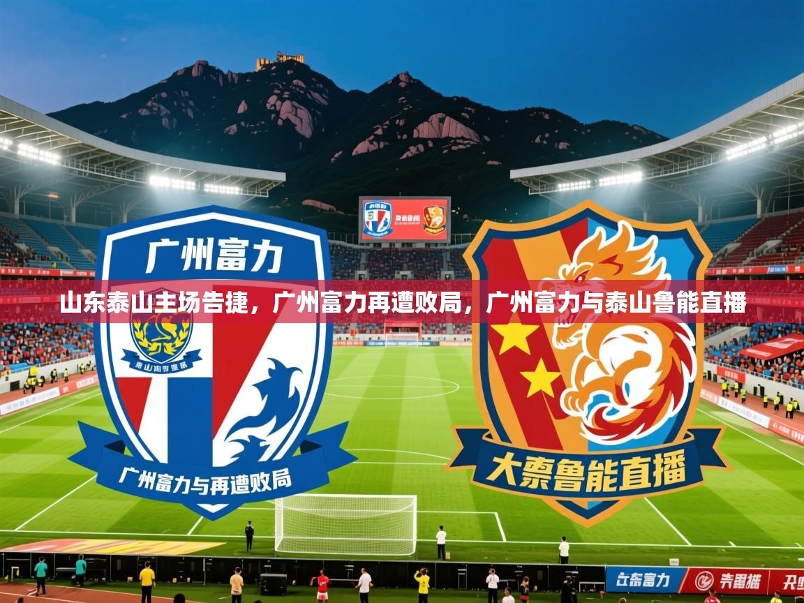 2025 极直播高清山东泰山主场告捷,广州富力再遭败局,广州富力与泰山鲁能直播 第1张