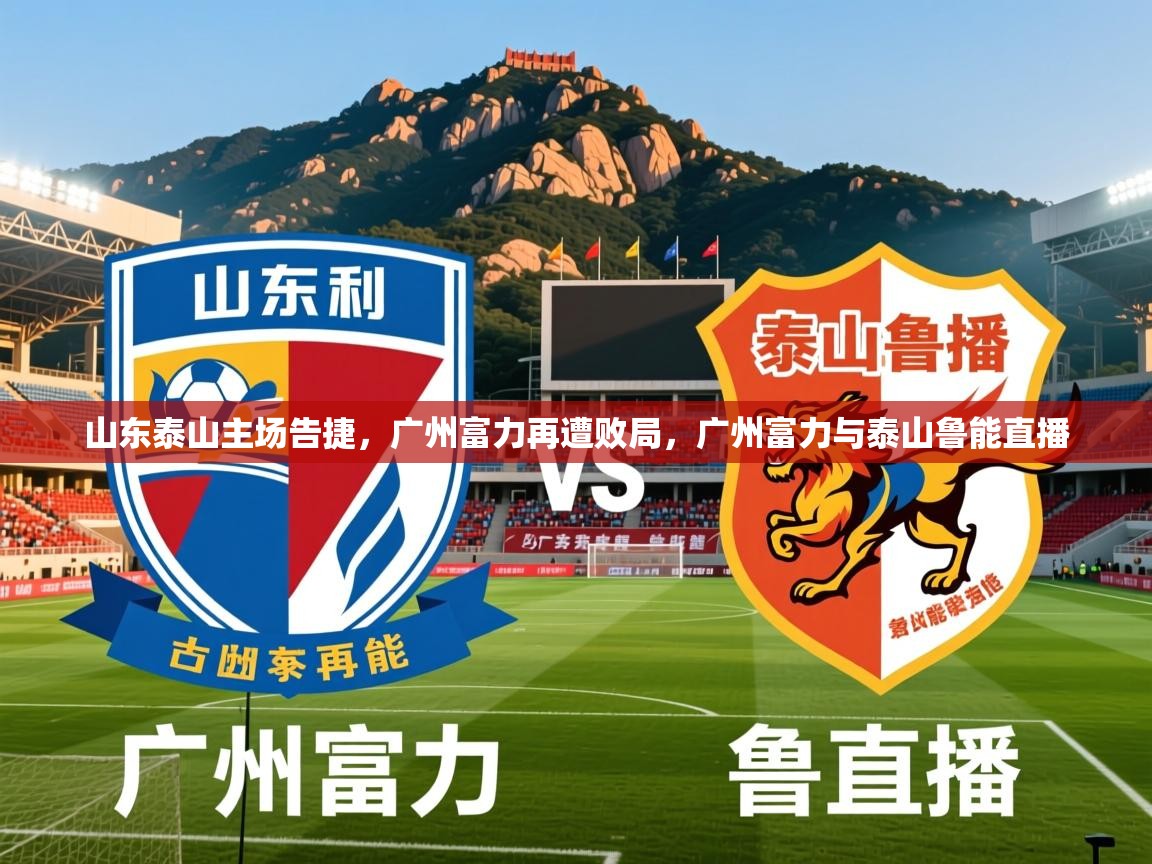 2025 极直播高清山东泰山主场告捷,广州富力再遭败局,广州富力与泰山鲁能直播 第4张