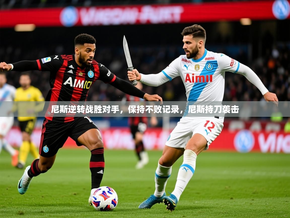 2025 极直播投屏尼斯逆转战胜对手，保持不败记录，尼斯持刀袭击  第3张