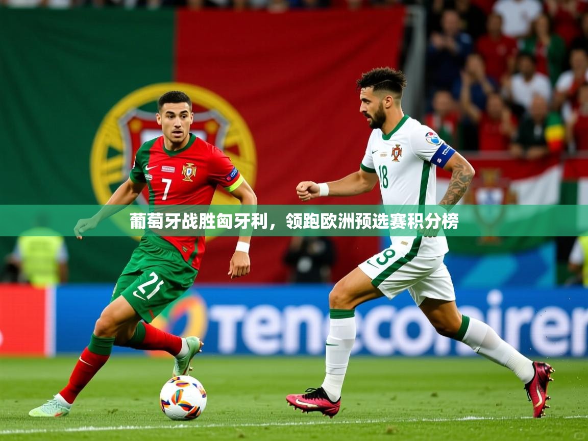 2025 极直播在线直播免费观看葡萄牙战胜匈牙利，领跑欧洲预选赛积分榜  第3张