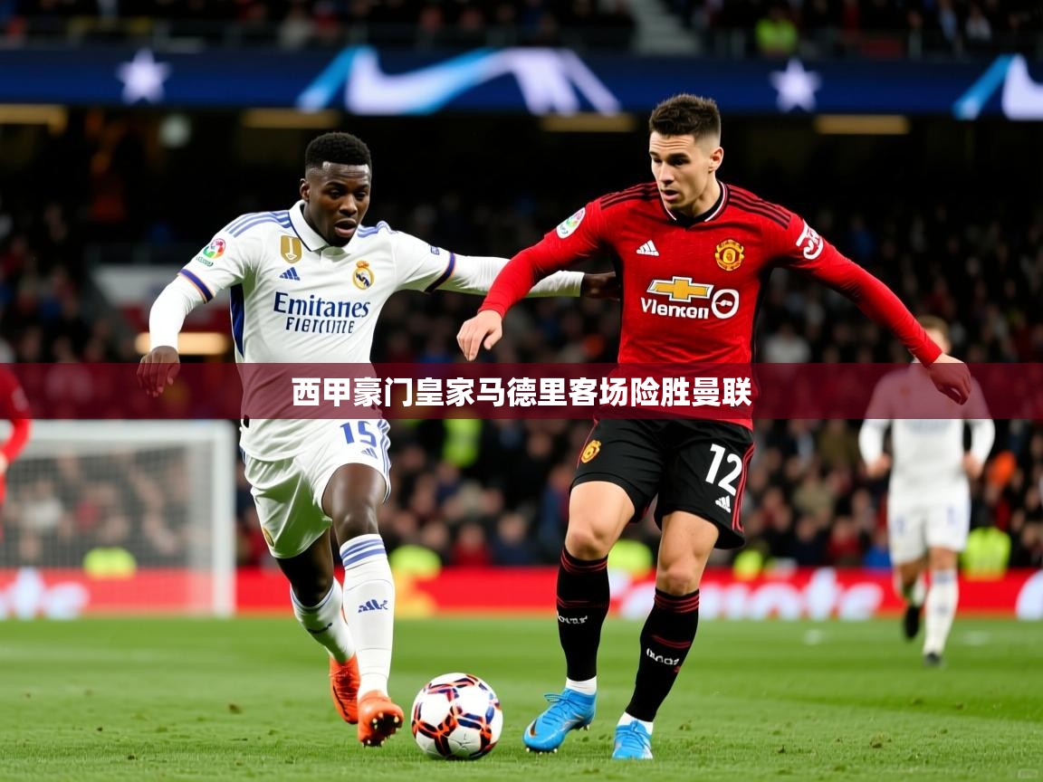 2025 极直播app下载西甲豪门皇家马德里客场险胜曼联  第2张