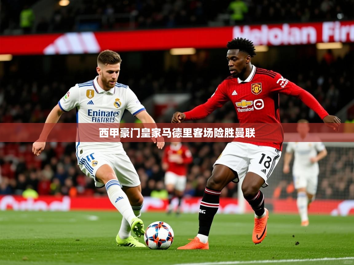2025 极直播app下载西甲豪门皇家马德里客场险胜曼联  第3张