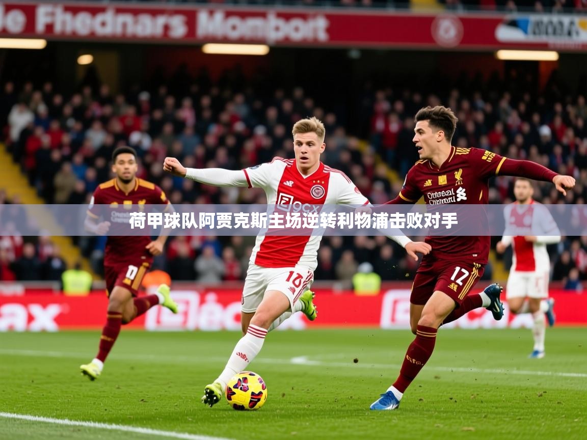 2025 极直播高清荷甲球队阿贾克斯主场逆转利物浦击败对手 第1张