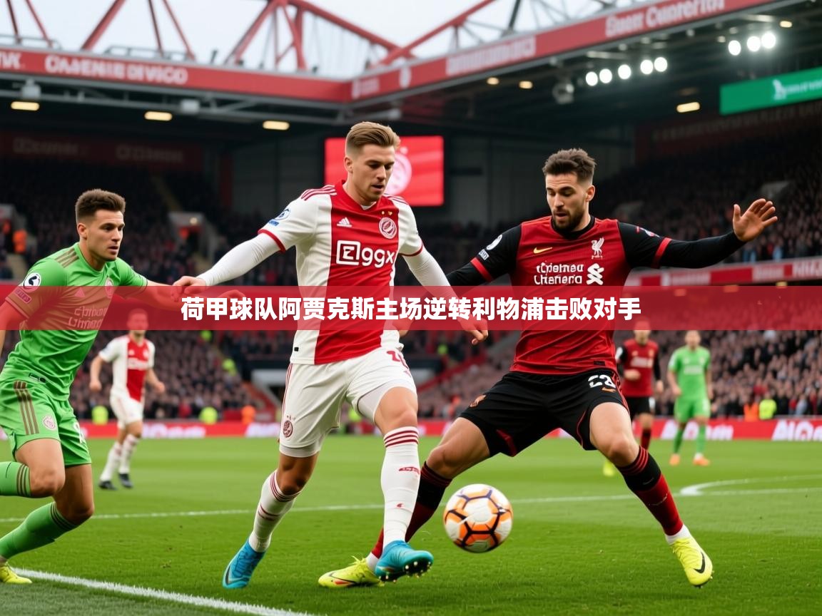 2025 极直播高清荷甲球队阿贾克斯主场逆转利物浦击败对手 第2张