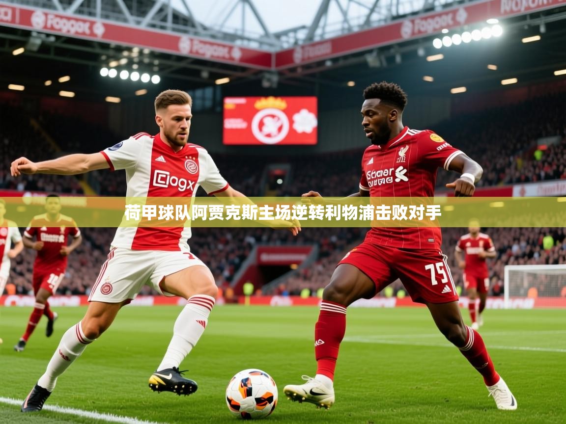 2025 极直播高清荷甲球队阿贾克斯主场逆转利物浦击败对手 第3张