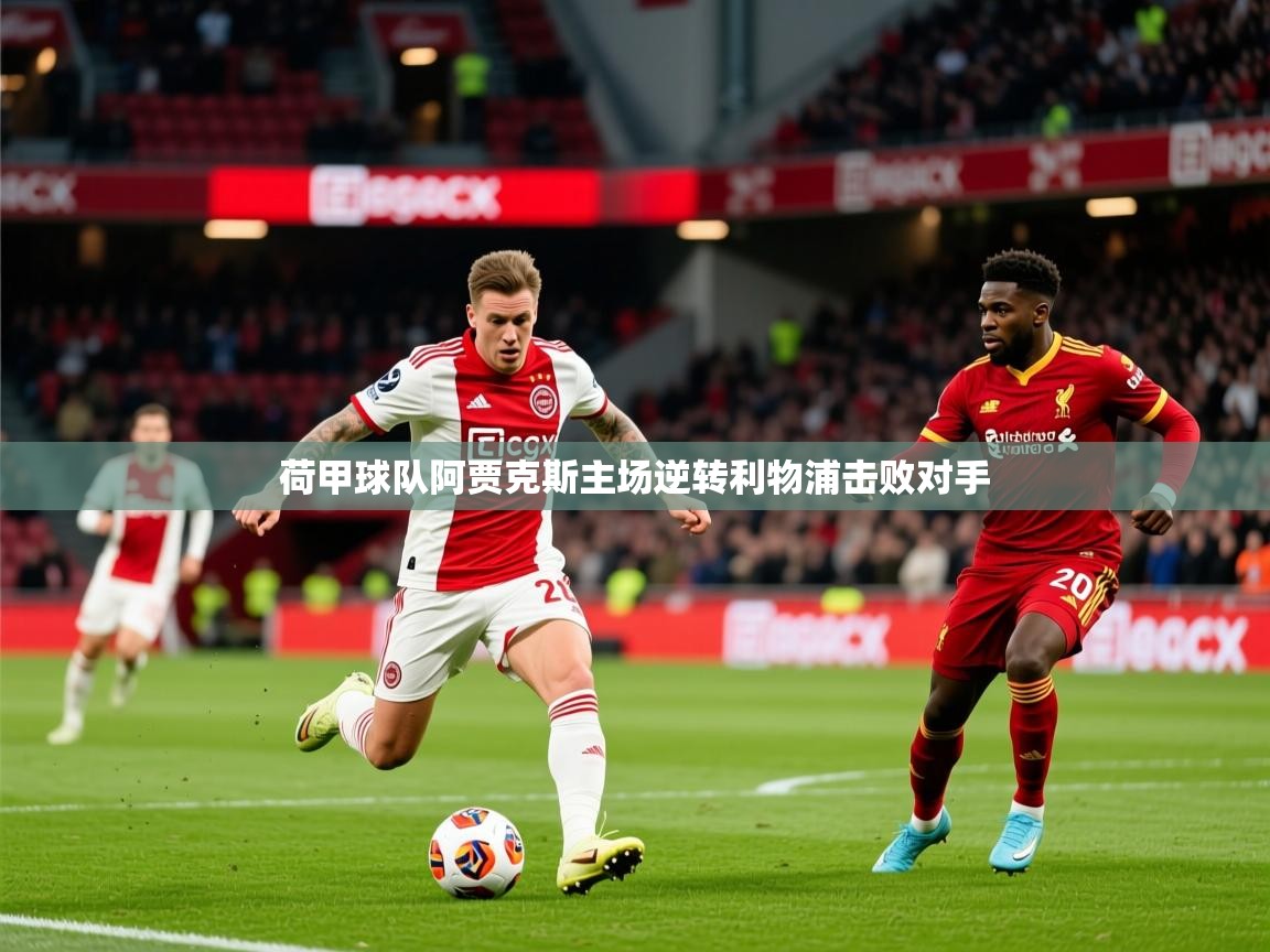 2025 极直播高清荷甲球队阿贾克斯主场逆转利物浦击败对手 第4张