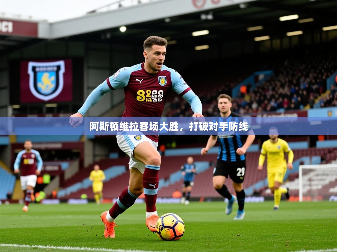 2025 优直播阿斯顿维拉客场大胜,打破对手防线 第2张