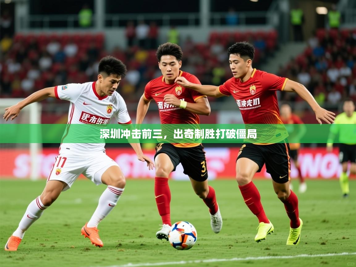 2025 极直播官网深圳冲击前三，出奇制胜打破僵局  第2张