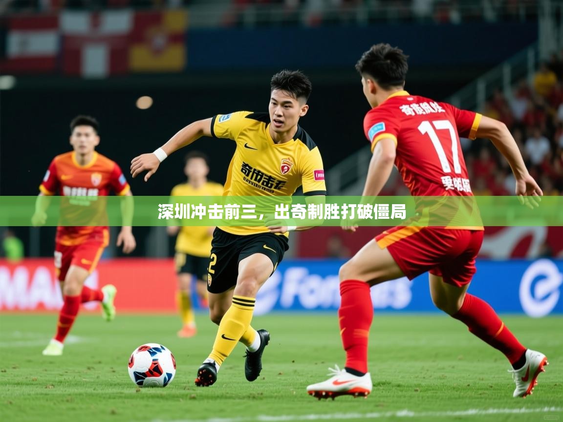 2025 极直播官网深圳冲击前三，出奇制胜打破僵局  第3张