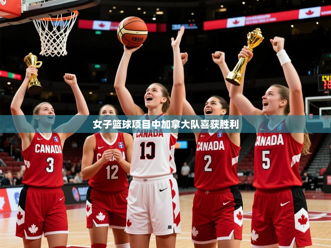 2025 极直播投屏板在哪里女子篮球项目中加拿大队喜获胜利 第1张