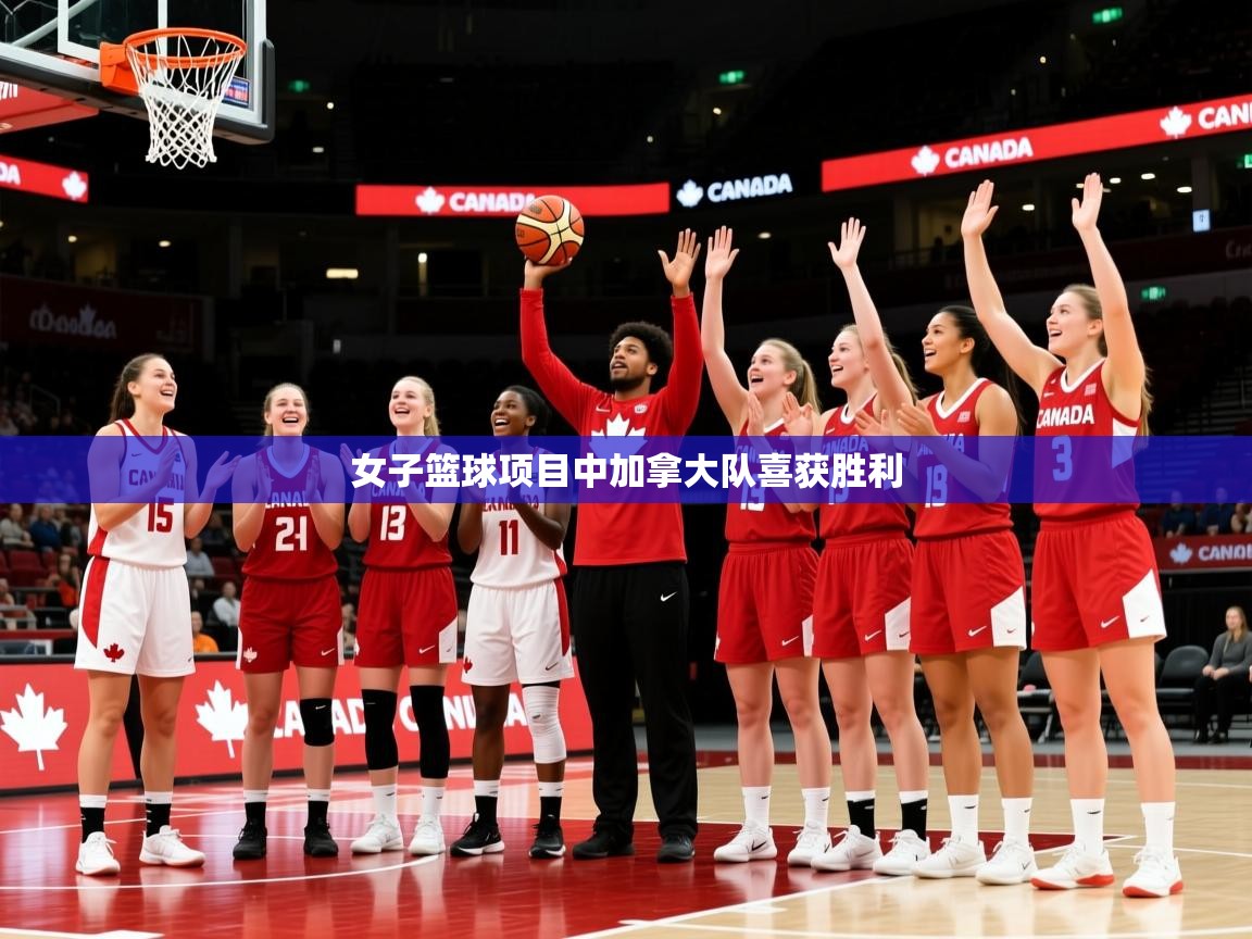 2025 极直播投屏板在哪里女子篮球项目中加拿大队喜获胜利 第4张