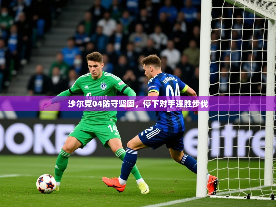 2025 极直播在线直播免费观看沙尔克04防守坚固，停下对手连胜步伐  第3张