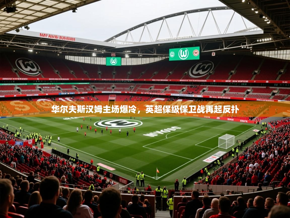 2025 极直播高清华尔夫斯汉姆主场爆冷，英超保级保卫战再起反扑  第3张