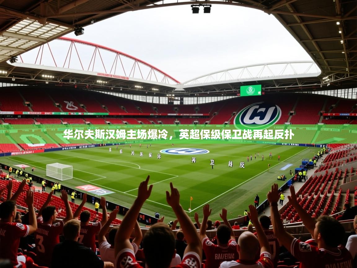 2025 极直播高清华尔夫斯汉姆主场爆冷，英超保级保卫战再起反扑  第2张