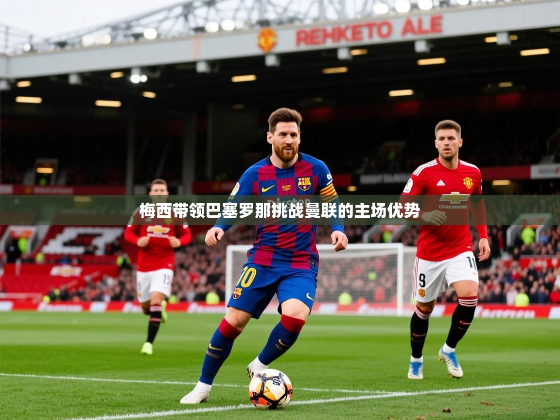 2025 极直播nba梅西带领巴塞罗那挑战曼联的主场优势  第1张