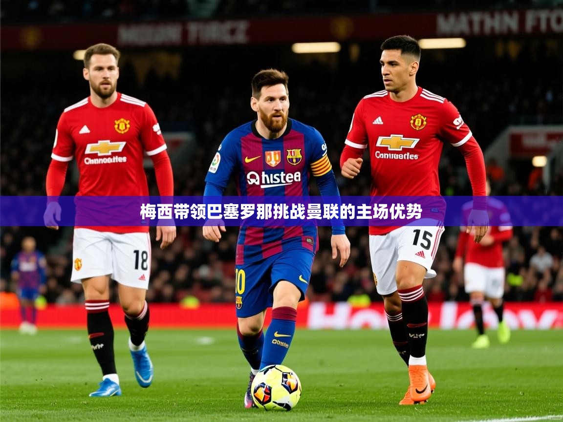 2025 极直播nba梅西带领巴塞罗那挑战曼联的主场优势  第2张