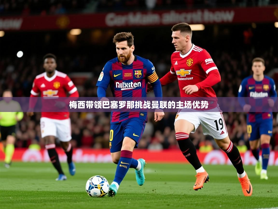 2025 极直播nba梅西带领巴塞罗那挑战曼联的主场优势  第4张