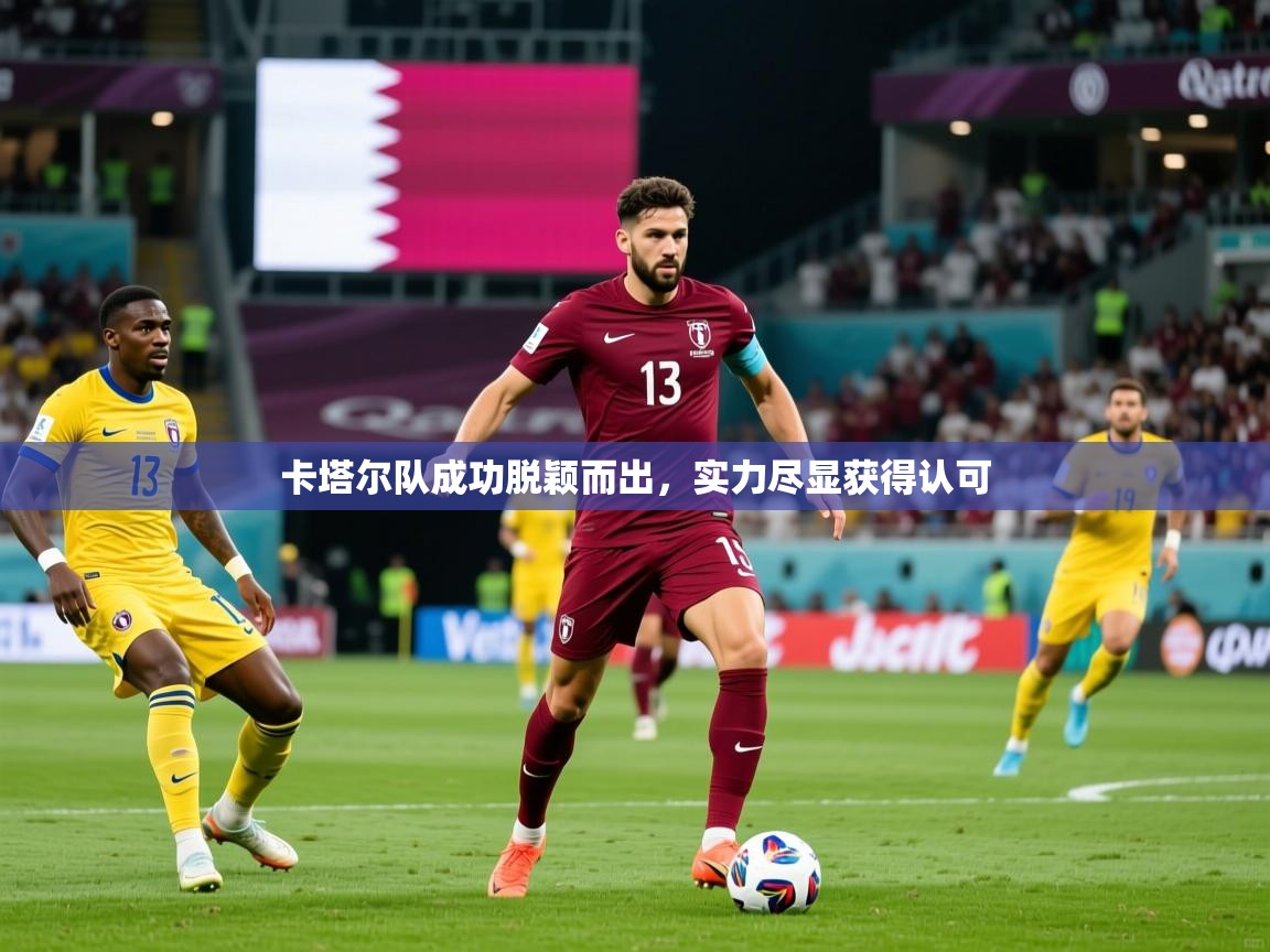 2025 极直播官网卡塔尔队成功脱颖而出，实力尽显获得认可  第1张