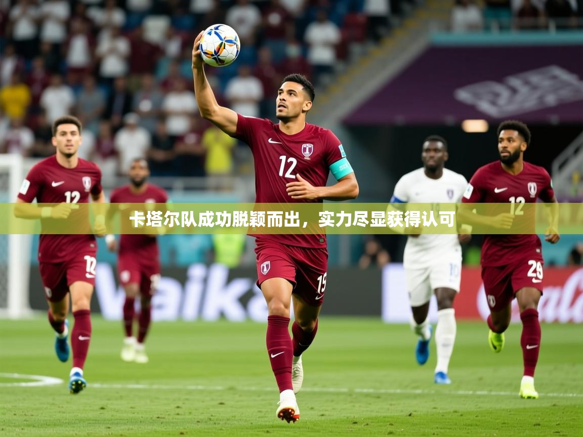2025 极直播官网卡塔尔队成功脱颖而出，实力尽显获得认可  第2张