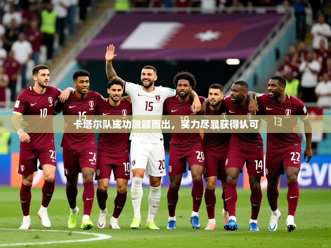 2025 极直播官网卡塔尔队成功脱颖而出，实力尽显获得认可  第4张