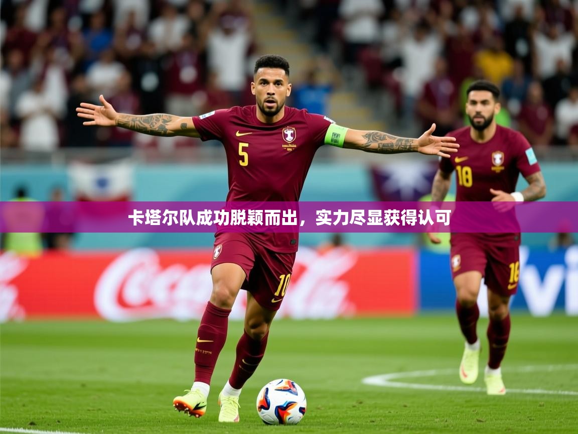 2025 极直播官网卡塔尔队成功脱颖而出，实力尽显获得认可  第3张