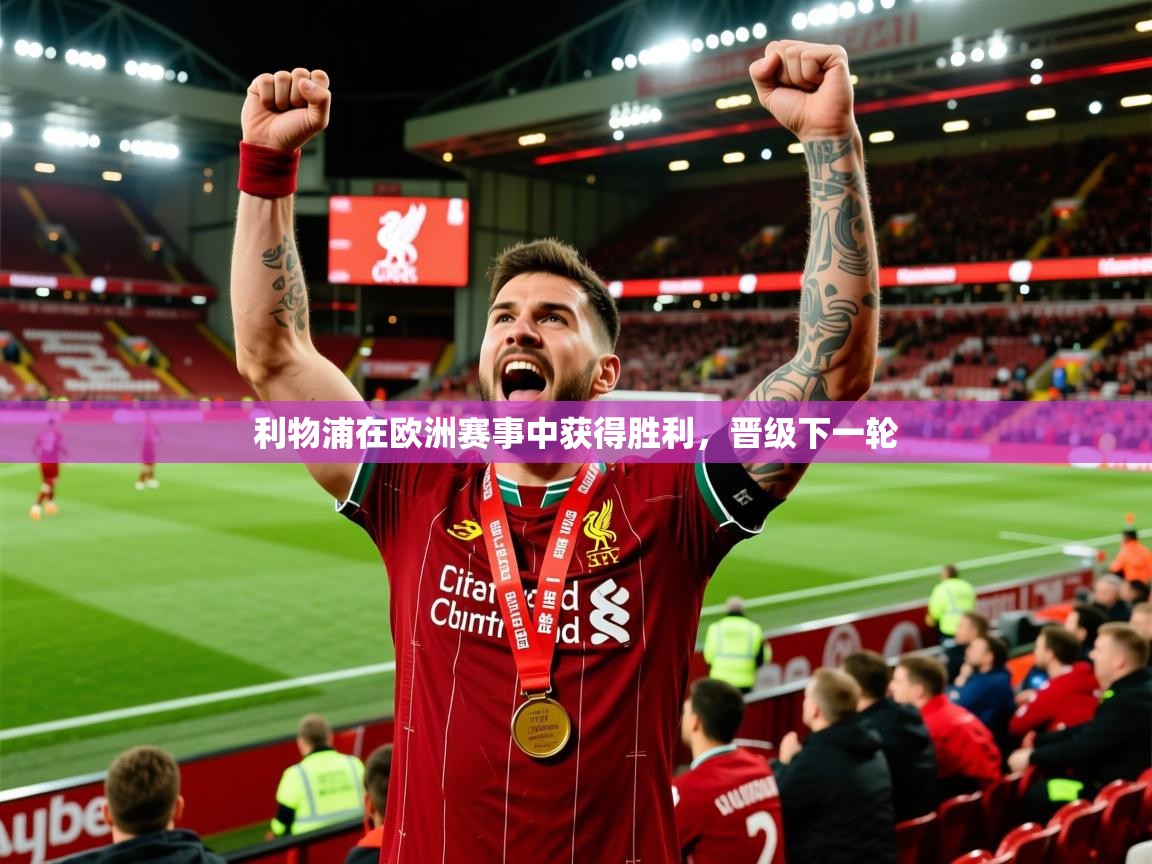 2026 极直播投屏板在哪里利物浦在欧洲赛事中获得胜利,晋级下一轮 第1张