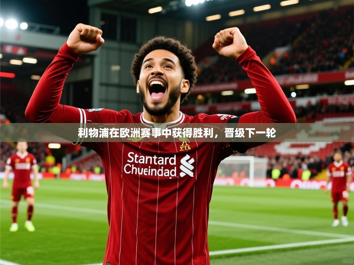 2026 极直播投屏板在哪里利物浦在欧洲赛事中获得胜利,晋级下一轮 第2张